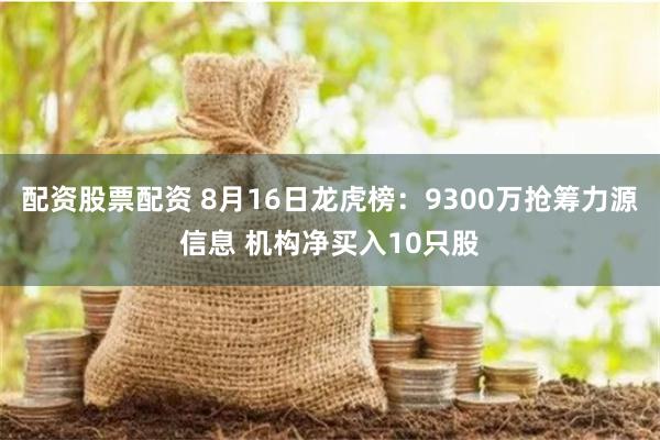 配资股票配资 8月16日龙虎榜：9300万抢筹力源信息 机构净买入10只股