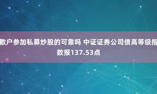 散户参加私募炒股的可靠吗 中证证券公司债高等级指数报137.53点