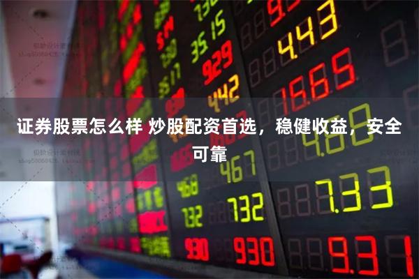 证券股票怎么样 炒股配资首选，稳健收益，安全可靠