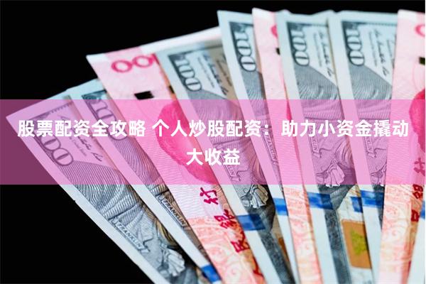 股票配资全攻略 个人炒股配资：助力小资金撬动大收益