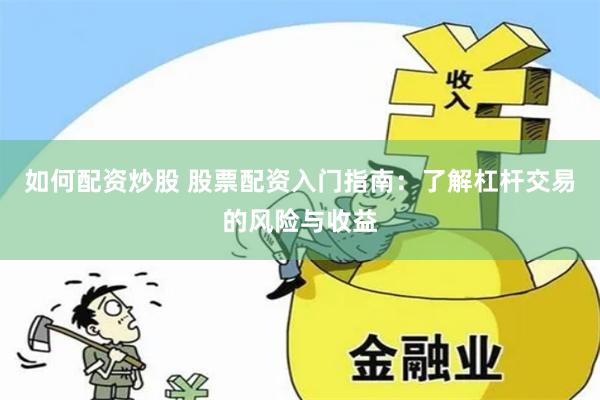 如何配资炒股 股票配资入门指南：了解杠杆交易的风险与收益