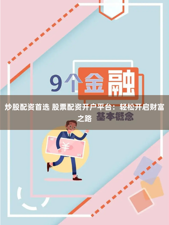 炒股配资首选 股票配资开户平台：轻松开启财富之路