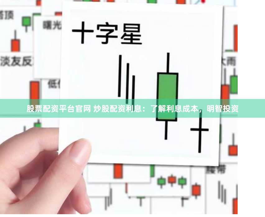 股票配资平台官网 炒股配资利息：了解利息成本，明智投资