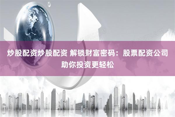 炒股配资炒股配资 解锁财富密码：股票配资公司助你投资更轻松