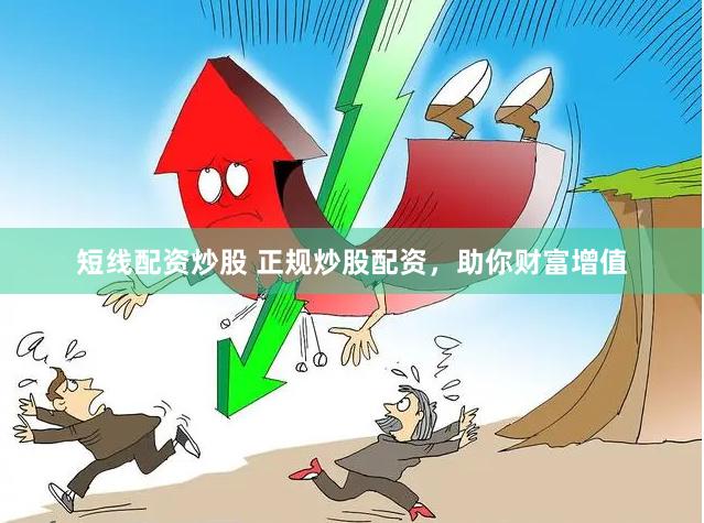 短线配资炒股 正规炒股配资，助你财富增值