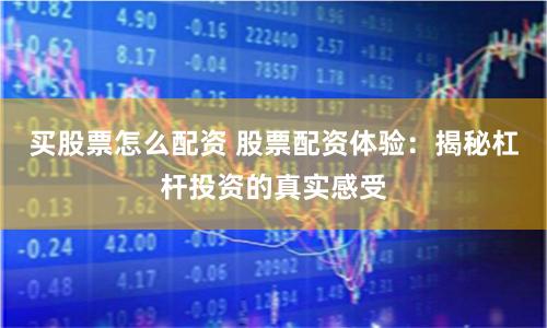 买股票怎么配资 股票配资体验：揭秘杠杆投资的真实感受