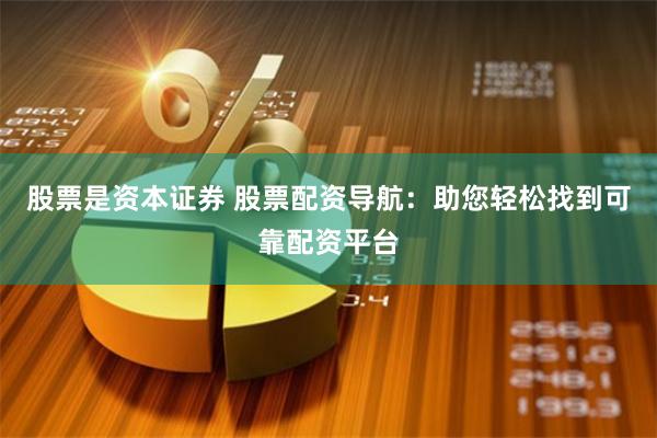 股票是资本证券 股票配资导航：助您轻松找到可靠配资平台