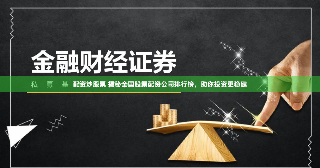 配资炒股票 揭秘全国股票配资公司排行榜，助你投资更稳健