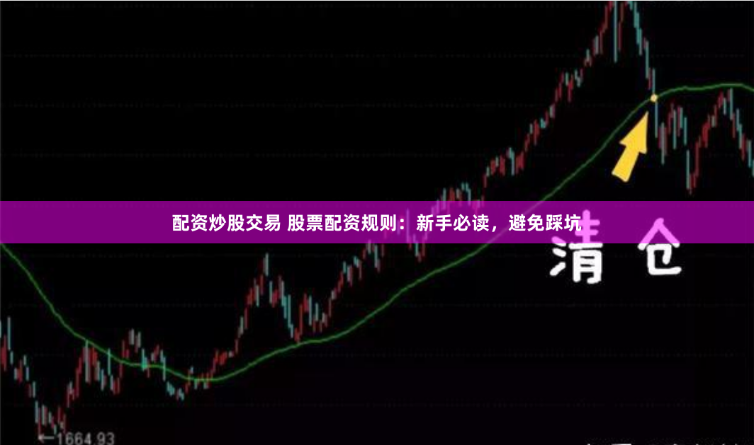 配资炒股交易 股票配资规则：新手必读，避免踩坑