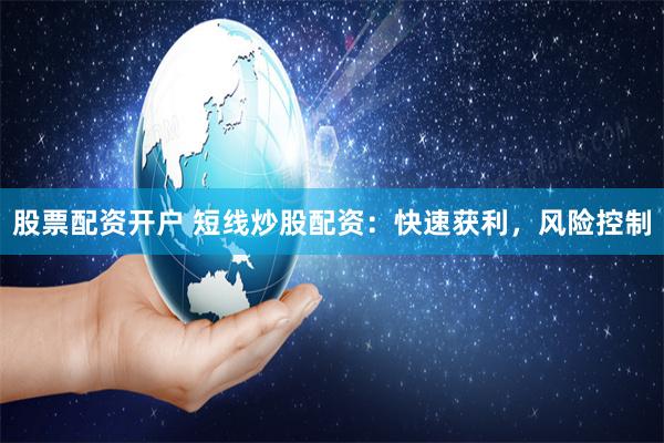 股票配资开户 短线炒股配资：快速获利，风险控制