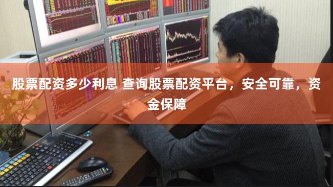 股票配资多少利息 查询股票配资平台，安全可靠，资金保障
