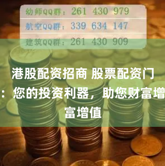 港股配资招商 股票配资门户：您的投资利器，助您财富增值