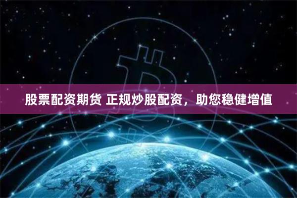 股票配资期货 正规炒股配资，助您稳健增值