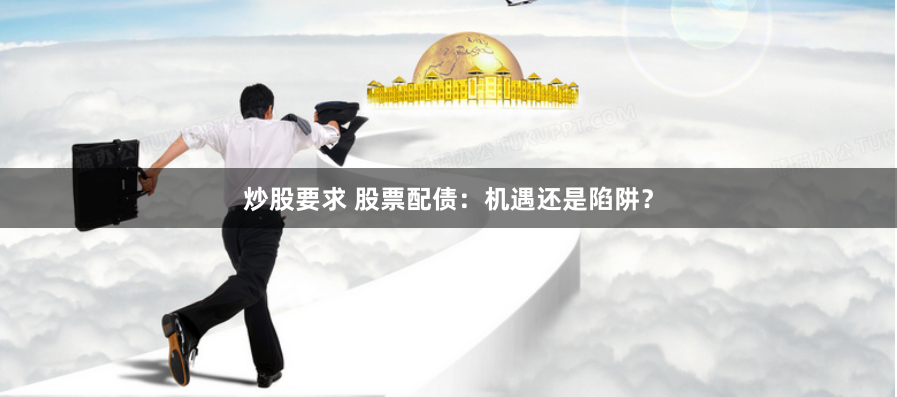 炒股要求 股票配债：机遇还是陷阱？