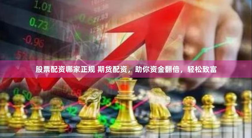 股票配资哪家正规 期货配资，助你资金翻倍，轻松致富