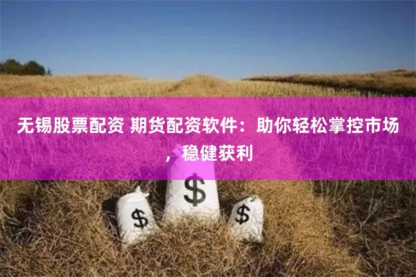 无锡股票配资 期货配资软件：助你轻松掌控市场，稳健获利