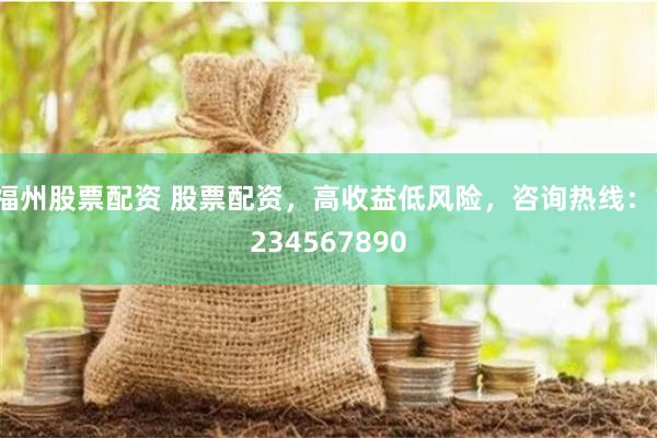 福州股票配资 股票配资，高收益低风险，咨询热线：1234567890