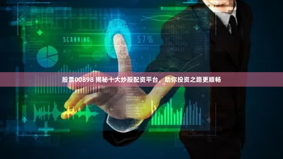 股票00898 揭秘十大炒股配资平台，助你投资之路更顺畅