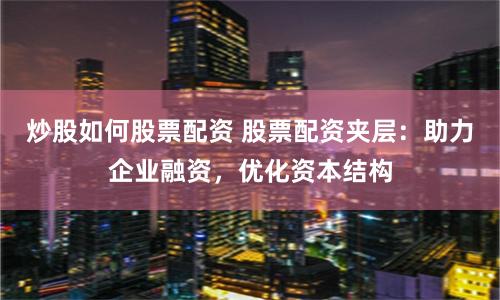 炒股如何股票配资 股票配资夹层：助力企业融资，优化资本结构