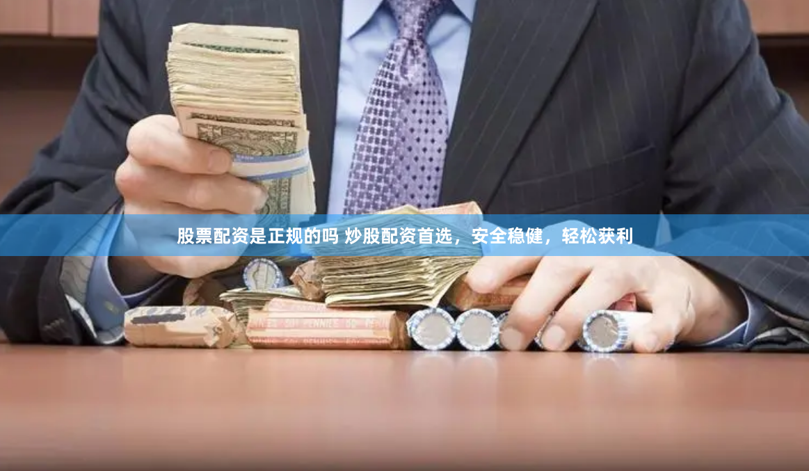 股票配资是正规的吗 炒股配资首选，安全稳健，轻松获利