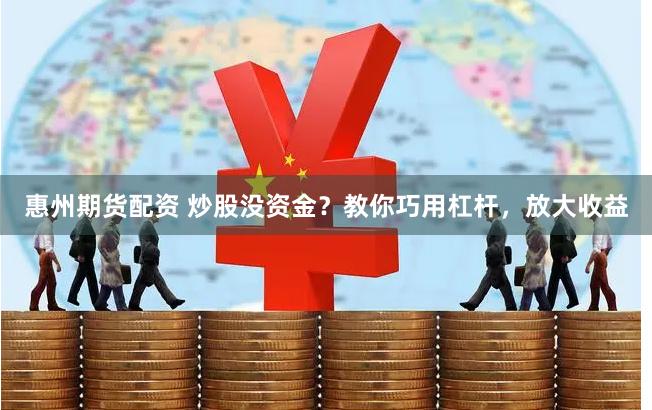 惠州期货配资 炒股没资金？教你巧用杠杆，放大收益