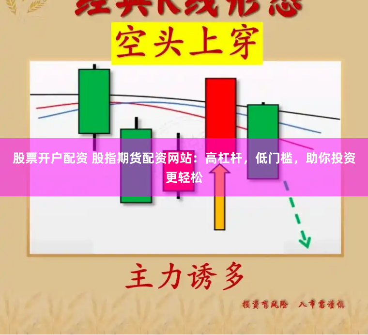 股票开户配资 股指期货配资网站：高杠杆，低门槛，助你投资更轻松