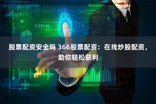 股票配资安全吗 366股票配资:在线炒股配资,助你轻松获利