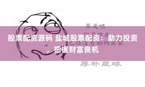 股票配资源码 盐城股票配资：助力投资，把握财富良机