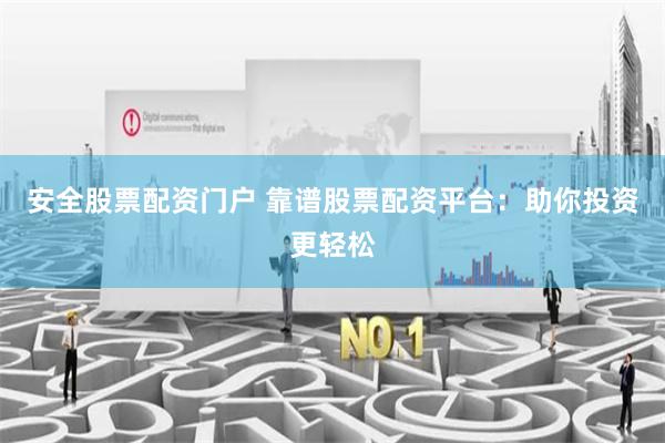安全股票配资门户 靠谱股票配资平台：助你投资更轻松