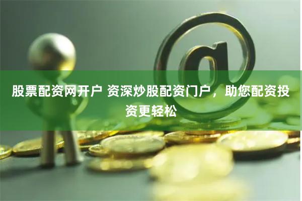 股票配资网开户 资深炒股配资门户，助您配资投资更轻松