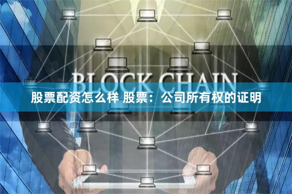股票配资怎么样 股票：公司所有权的证明