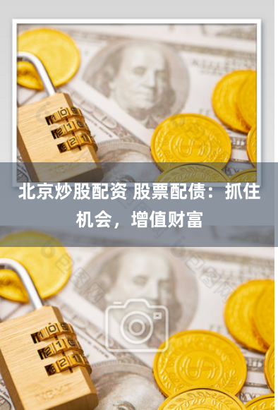 北京炒股配资 股票配债：抓住机会，增值财富