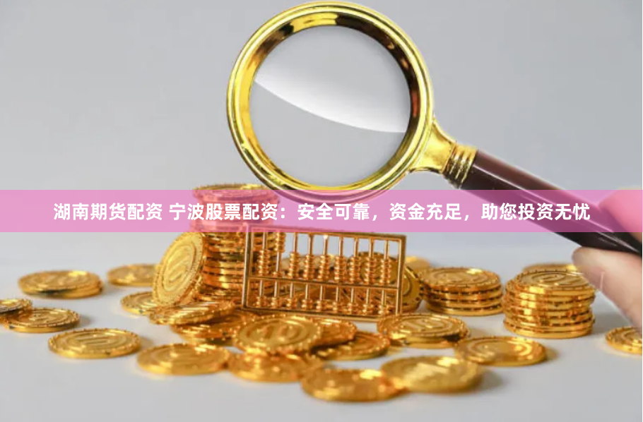 湖南期货配资 宁波股票配资：安全可靠，资金充足，助您投资无忧