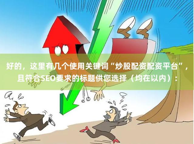 好的，这里有几个使用关键词“炒股配资配资平台”，且符合SEO要求的标题供您选择（均在以内）：