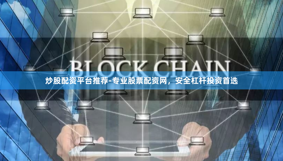 炒股配资平台推荐-专业股票配资网，安全杠杆投资首选
