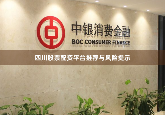 四川股票配资平台推荐与风险提示