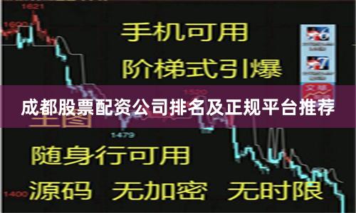 成都股票配资公司排名及正规平台推荐