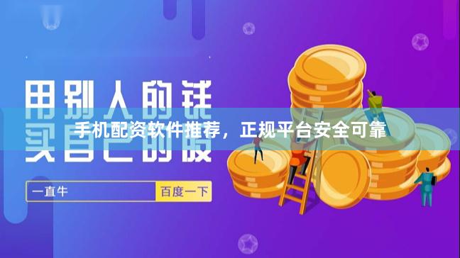 手机配资软件推荐，正规平台安全可靠