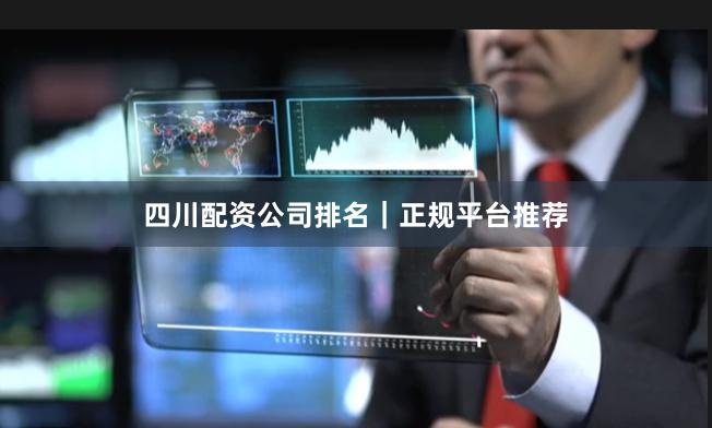四川配资公司排名｜正规平台推荐