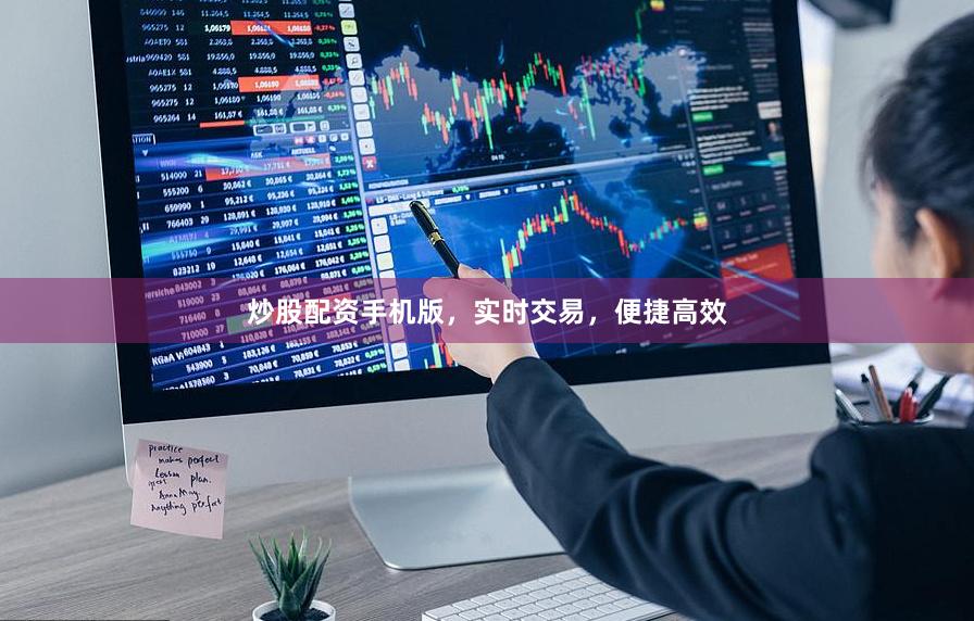 炒股配资手机版，实时交易，便捷高效
