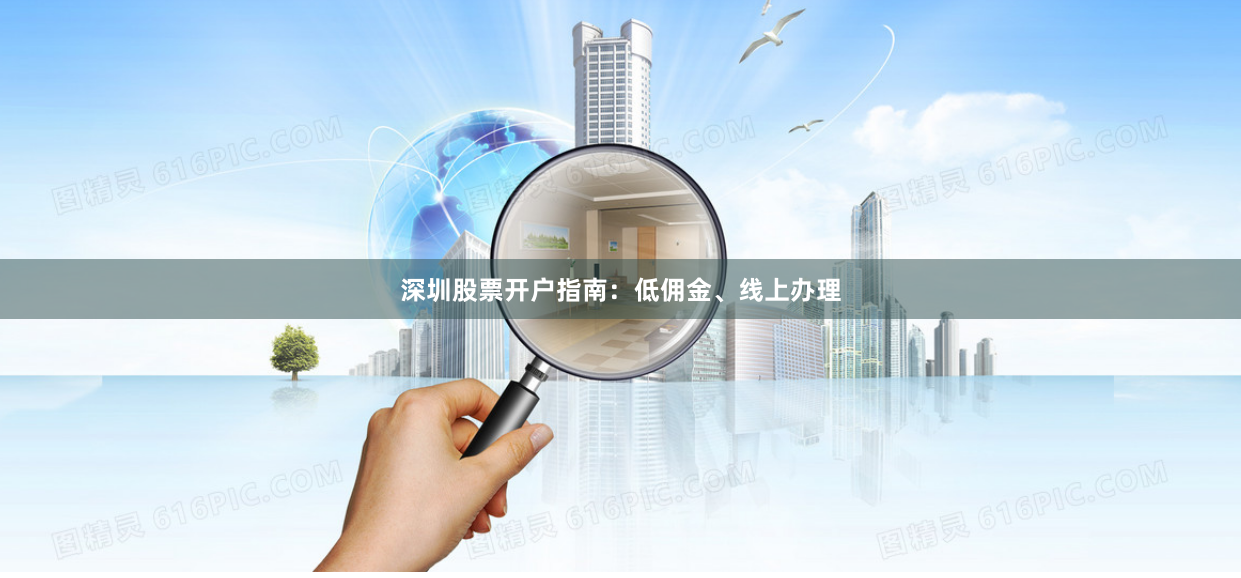 深圳股票开户指南：低佣金、线上办理