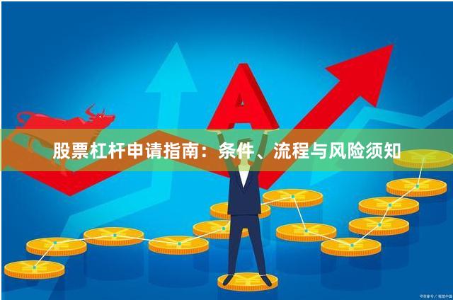 股票杠杆申请指南：条件、流程与风险须知