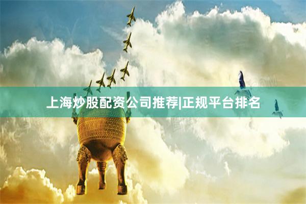 上海炒股配资公司推荐|正规平台排名