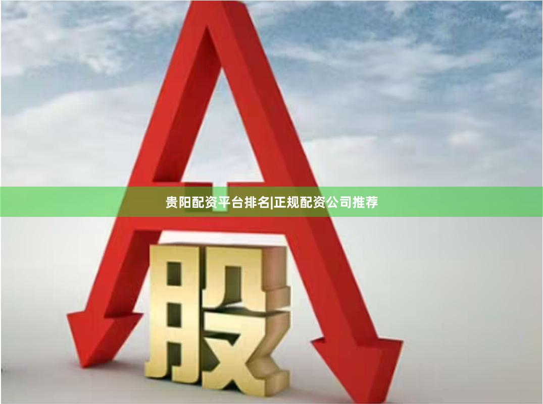 贵阳配资平台排名|正规配资公司推荐