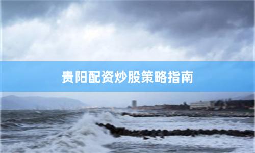 贵阳配资炒股策略指南