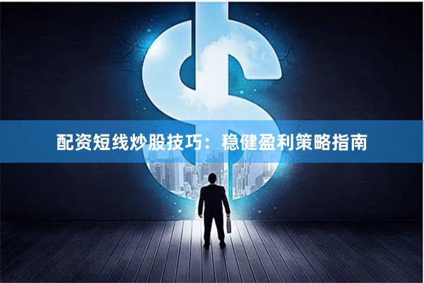 配资短线炒股技巧：稳健盈利策略指南