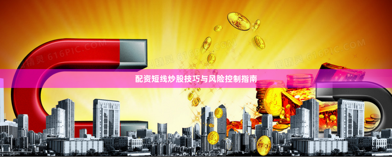 配资短线炒股技巧与风险控制指南