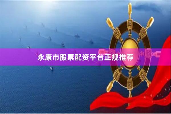 永康市股票配资平台正规推荐
