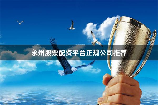 永州股票配资平台正规公司推荐