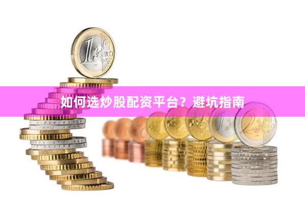 如何选炒股配资平台？避坑指南